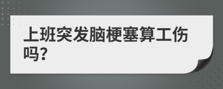 上班突发脑梗塞算工伤吗？