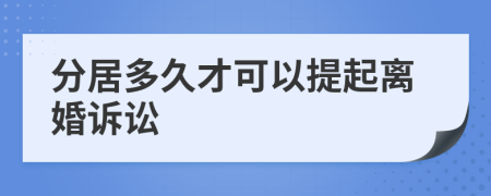 分居多久才可以提起离婚诉讼