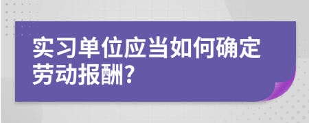 实习单位应当如何确定劳动报酬?