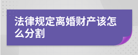 法律规定离婚财产该怎么分割