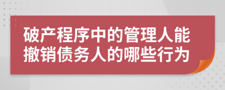 破产程序中的管理人能撤销债务人的哪些行为