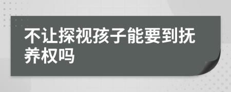 不让探视孩子能要到抚养权吗