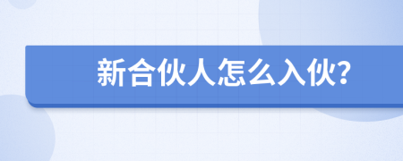 新合伙人怎么入伙？