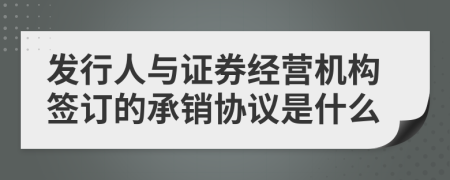 发行人与证券经营机构签订的承销协议是什么