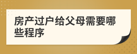 房产过户给父母需要哪些程序