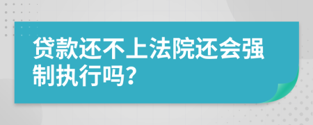 贷款还不上法院还会强制执行吗？