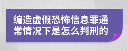 编造虚假恐怖信息罪通常情况下是怎么判刑的