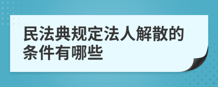 民法典规定法人解散的条件有哪些