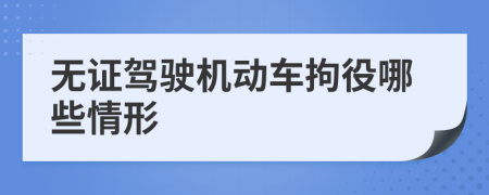 无证驾驶机动车拘役哪些情形