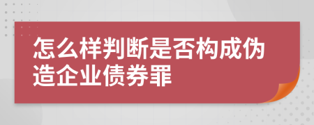 怎么样判断是否构成伪造企业债券罪