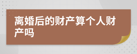 离婚后的财产算个人财产吗