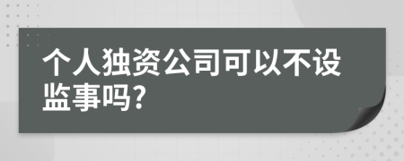 个人独资公司可以不设监事吗?