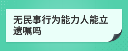 无民事行为能力人能立遗嘱吗