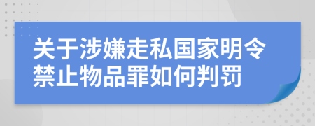 关于涉嫌走私国家明令禁止物品罪如何判罚