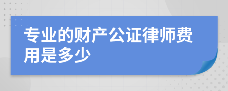 专业的财产公证律师费用是多少