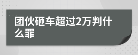 团伙砸车超过2万判什么罪