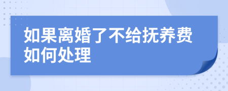 如果离婚了不给抚养费如何处理