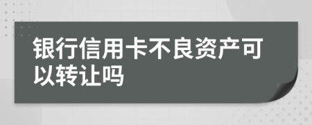 银行信用卡不良资产可以转让吗