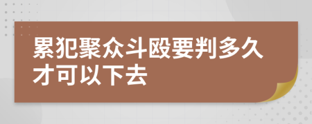 累犯聚众斗殴要判多久才可以下去