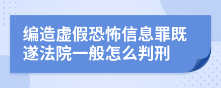 编造虚假恐怖信息罪既遂法院一般怎么判刑