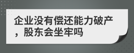 企业没有偿还能力破产，股东会坐牢吗