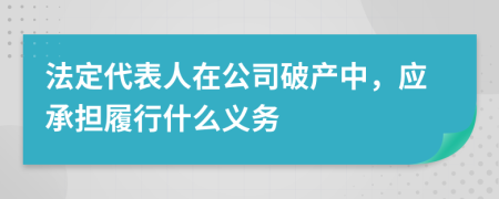 法定代表人在公司破产中，应承担履行什么义务