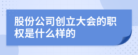 股份公司创立大会的职权是什么样的