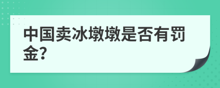 中国卖冰墩墩是否有罚金？