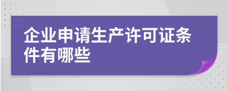 企业申请生产许可证条件有哪些