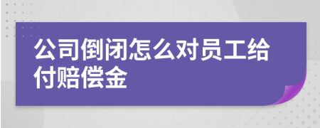 公司倒闭怎么对员工给付赔偿金