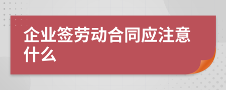 企业签劳动合同应注意什么