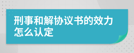 刑事和解协议书的效力怎么认定