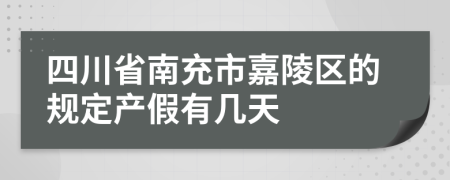 四川省南充市嘉陵区的规定产假有几天