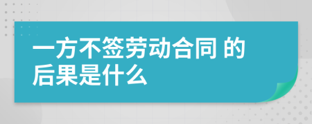  一方不签劳动合同 的后果是什么