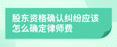 股东资格确认纠纷应该怎么确定律师费