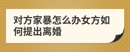对方家暴怎么办女方如何提出离婚