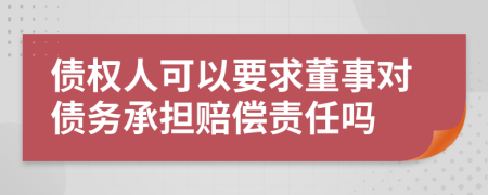 债权人可以要求董事对债务承担赔偿责任吗
