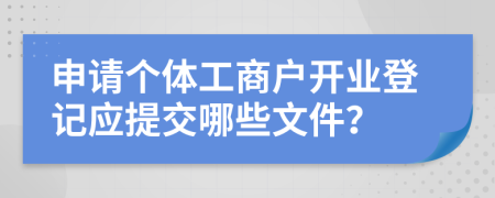 申请个体工商户开业登记应提交哪些文件？