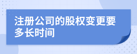 注册公司的股权变更要多长时间