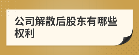 公司解散后股东有哪些权利