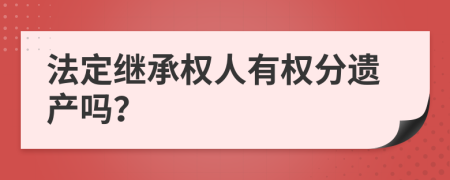 法定继承权人有权分遗产吗？