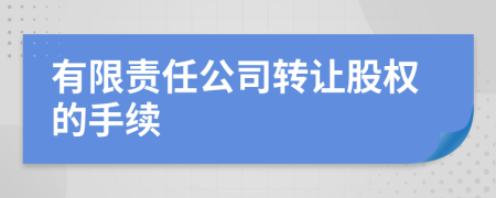 有限责任公司转让股权的手续