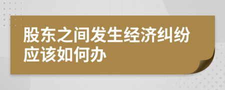 股东之间发生经济纠纷应该如何办