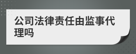 公司法律责任由监事代理吗