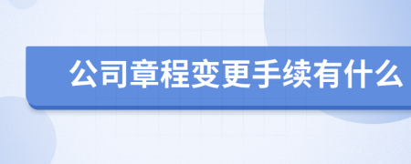 公司章程变更手续有什么