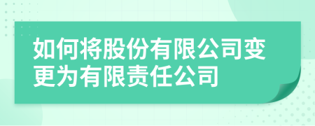 如何将股份有限公司变更为有限责任公司