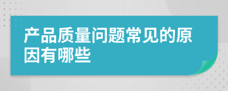 产品质量问题常见的原因有哪些