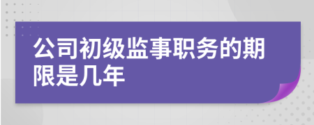 公司初级监事职务的期限是几年