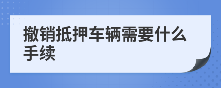 撤销抵押车辆需要什么手续