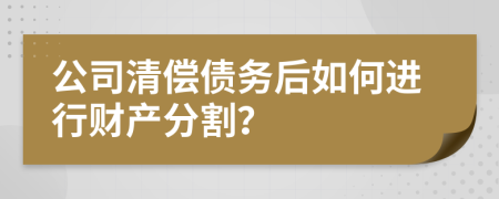 公司清偿债务后如何进行财产分割？
